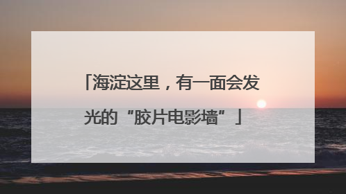 海淀这里，有一面会发光的“胶片电影墙”