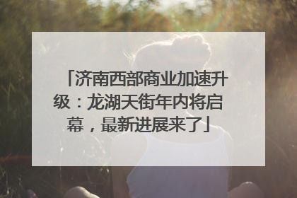 济南西部商业加速升级：龙湖天街年内将启幕，最新进展来了