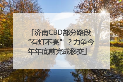 济南CBD部分路段“有灯不亮”？力争今年年底前完成移交
