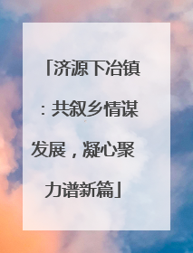 济源下冶镇：共叙乡情谋发展，凝心聚力谱新篇