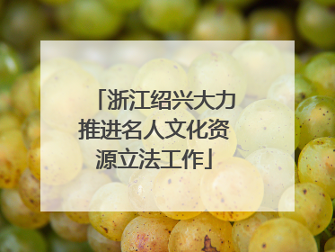 浙江绍兴大力推进名人文化资源立法工作