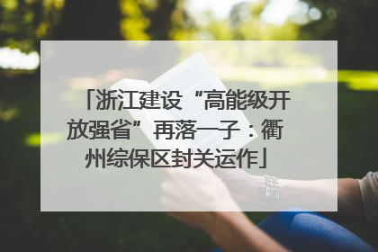 浙江建设“高能级开放强省”再落一子：衢州综保区封关运作