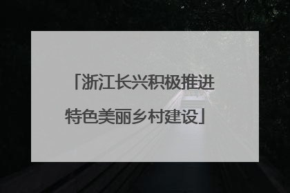 浙江长兴积极推进特色美丽乡村建设