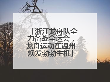 浙江龙舟队全力备战全运会，龙舟运动在温州焕发勃勃生机