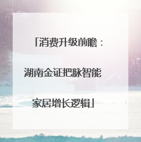 消费升级前瞻：湖南金证把脉智能家居增长逻辑