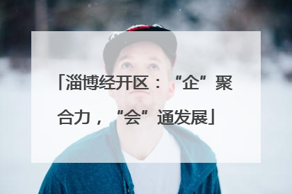 淄博经开区：“企”聚合力，“会”通发展