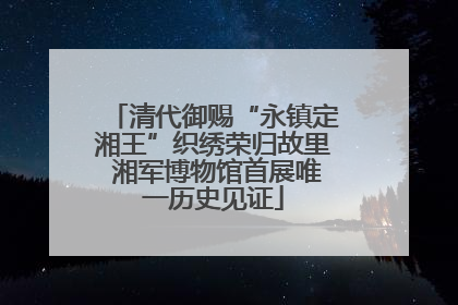 清代御赐“永镇定湘王”织绣荣归故里 湘军博物馆首展唯一历史见证