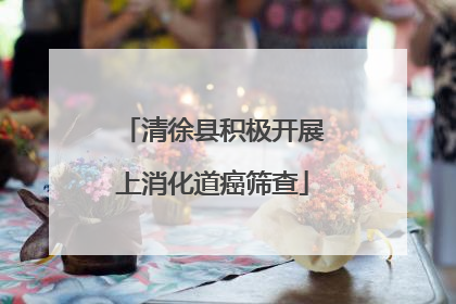 清徐县积极开展上消化道癌筛查