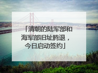 清朝的陆军部和海军部旧址腾退，今日启动签约