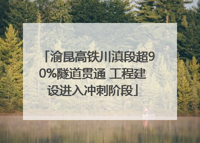 渝昆高铁川滇段超90%隧道贯通 工程建设进入冲刺阶段