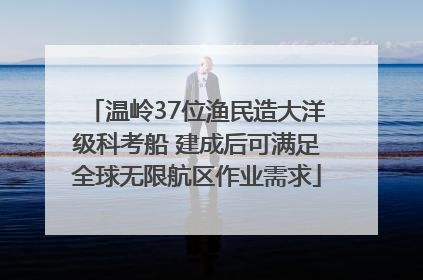 温岭37位渔民造大洋级科考船 建成后可满足全球无限航区作业需求