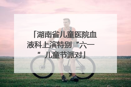 湖南省儿童医院血液科上演特别“六一”儿童节派对