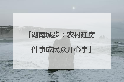 湖南城步：农村建房一件事成民众开心事