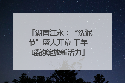 湖南江永：“洗泥节”盛大开幕 千年瑶韵绽放新活力