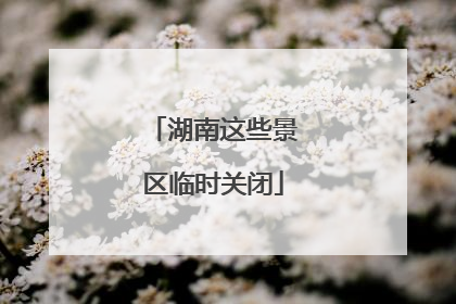 湖南这些景区临时关闭