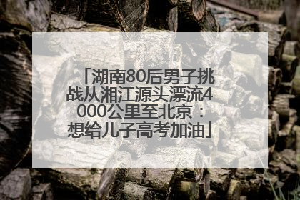 湖南80后男子挑战从湘江源头漂流4000公里至北京：想给儿子高考加油