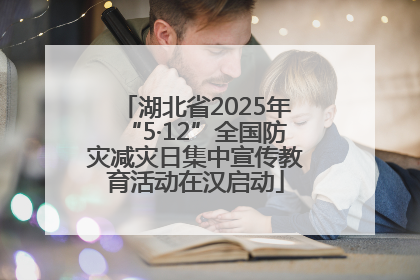 湖北省2025年“5·12”全国防灾减灾日集中宣传教育活动在汉启动