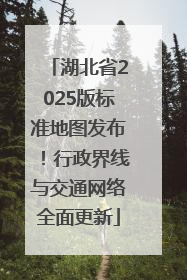 湖北省2025版标准地图发布！行政界线与交通网络全面更新