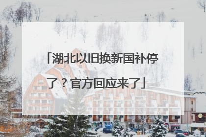 湖北以旧换新国补停了？官方回应来了