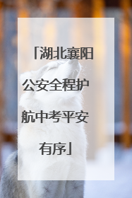 湖北襄阳公安全程护航中考平安有序