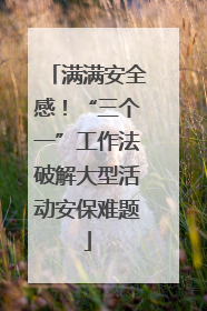 满满安全感！“三个一”工作法破解大型活动安保难题