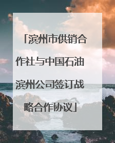 滨州市供销合作社与中国石油滨州公司签订战略合作协议