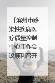 滨州市感染性疾病医疗质量控制中心工作会议顺利召开