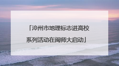 漳州市地理标志进高校系列活动在闽师大启动