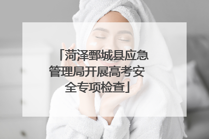 菏泽鄄城县应急管理局开展高考安全专项检查