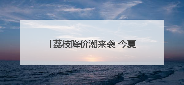 荔枝降价潮来袭 今夏可实现“荔枝自由”