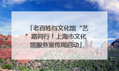 老百姓与文化馆“艺”路同行！上海市文化馆服务宣传周启动