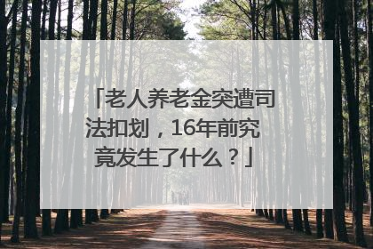 老人养老金突遭司法扣划，16年前究竟发生了什么？