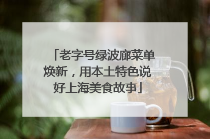 老字号绿波廊菜单焕新，用本土特色说好上海美食故事
