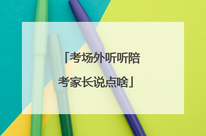 考场外听听陪考家长说点啥