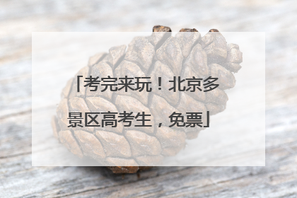 考完来玩！北京多景区高考生，免票