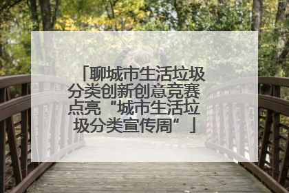 聊城市生活垃圾分类创新创意竞赛点亮“城市生活垃圾分类宣传周”