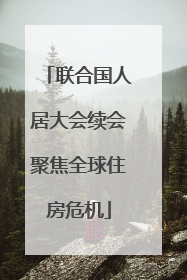 联合国人居大会续会聚焦全球住房危机