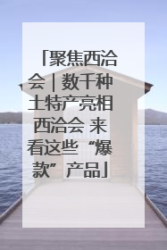 聚焦西洽会｜数千种土特产亮相西洽会 来看这些“爆款”产品