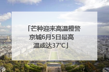 芒种迎来高温橙警 京城6月5日最高温或达37℃