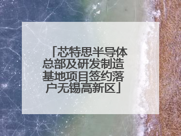 芯特思半导体总部及研发制造基地项目签约落户无锡高新区