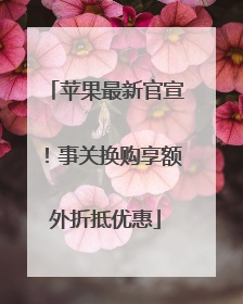 苹果最新官宣！事关换购享额外折抵优惠