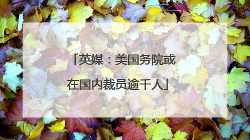 英媒：美国务院或在国内裁员逾千人