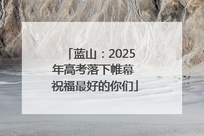 蓝山：2025年高考落下帷幕 祝福最好的你们