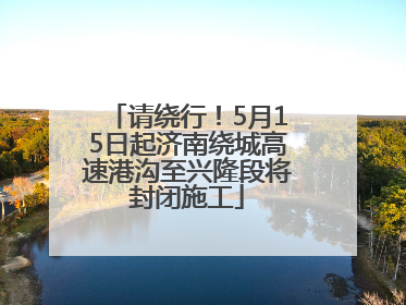 请绕行！5月15日起济南绕城高速港沟至兴隆段将封闭施工