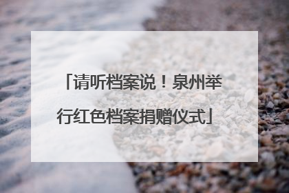 请听档案说！泉州举行红色档案捐赠仪式