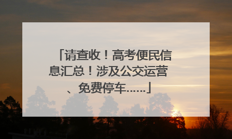 请查收！高考便民信息汇总！涉及公交运营、免费停车……