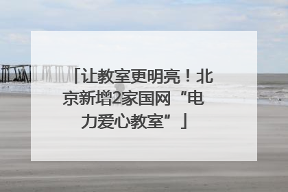 让教室更明亮！北京新增2家国网“电力爱心教室”