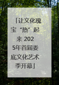 让文化瑰宝“热”起来 2025年首届娄底文化艺术季开幕