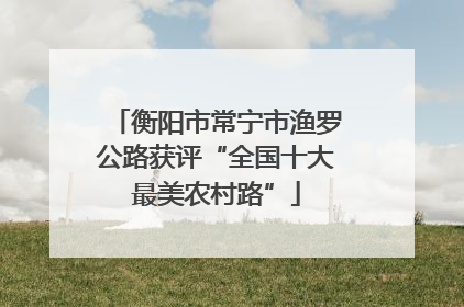 衡阳市常宁市渔罗公路获评“全国十大最美农村路”
