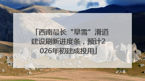 西南最长“旱雪”滑道建设刷新进度条，预计2026年初建成投用